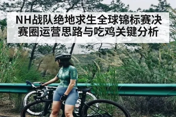 NH战队绝地求生全球锦标赛决赛圈运营思路与吃鸡关键分析
