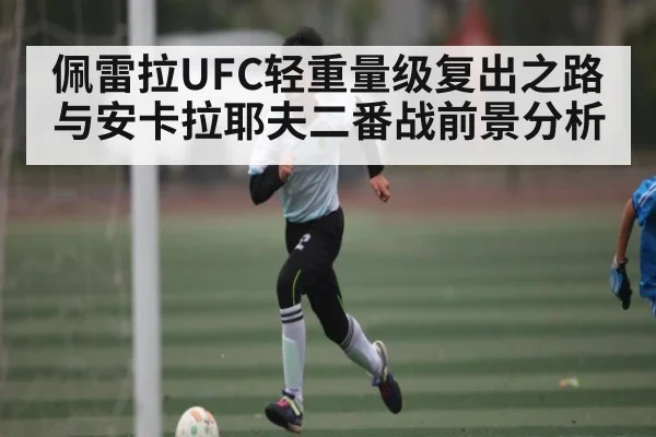 佩雷拉UFC轻重量级复出之路与安卡拉耶夫二番战前景分析