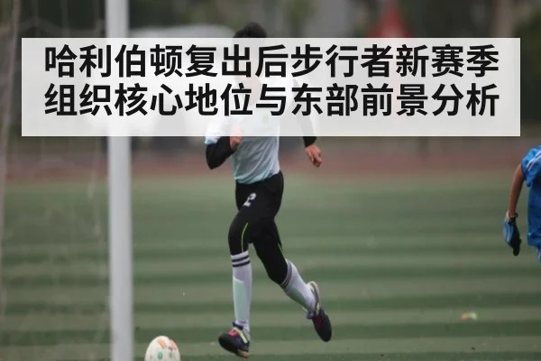 哈利伯顿复出后步行者新赛季组织核心地位与东部前景分析
