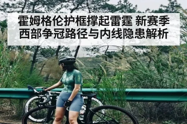 霍姆格伦护框撑起雷霆 新赛季西部争冠路径与内线隐患解析