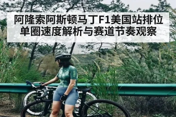 阿隆索阿斯顿马丁F1美国站排位单圈速度解析与赛道节奏观察 - c7c7.vip,c7c7.app